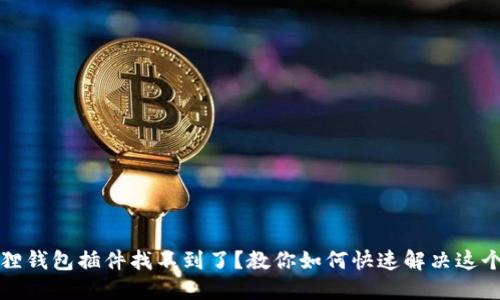 小狐狸钱包插件找不到了？教你如何快速解决这个问题